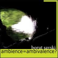 Borut Savski - Ambience=Ambivalence?